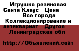 Игрушка резиновая Санта Клаус › Цена ­ 500 - Все города Коллекционирование и антиквариат » Другое   . Ленинградская обл.